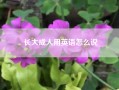 长大成人用英语怎么说(成人用英语怎么说)