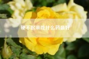 硬不起来吃什么药最好?什么笋芽儿什么笑了?