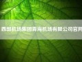 西部机场集团青海机场有限公司凯发k8天生赢家一触即发官网(中国民航机场建设集团和西部机场建设集团什么关系)