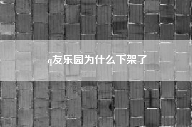 q友乐园为什么下架了（一个陌生人加我，我问：有事吗？他说：扩列。什么意思，我该怎么回答）